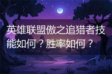 英雄联盟傲之追猎者技能如何？胜率如何？