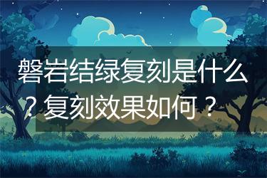磐岩结绿复刻是什么？复刻效果如何？