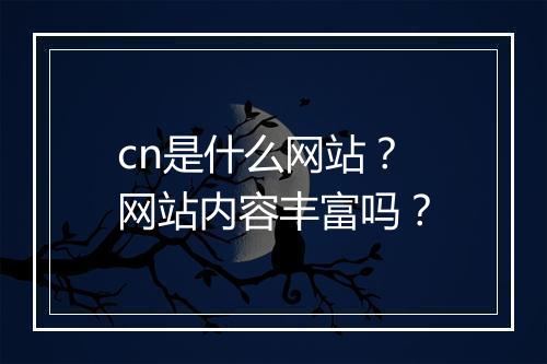cn是什么网站？网站内容丰富吗？