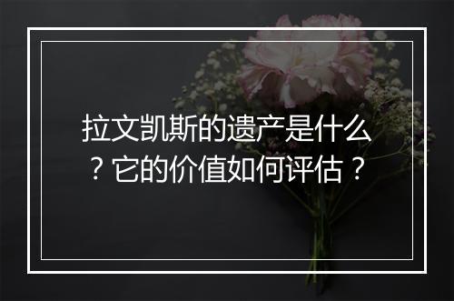 拉文凯斯的遗产是什么？它的价值如何评估？