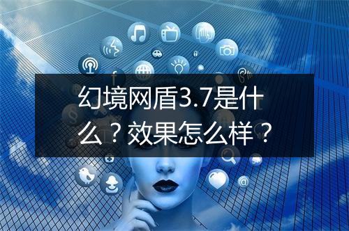 幻境网盾3.7是什么？效果怎么样？