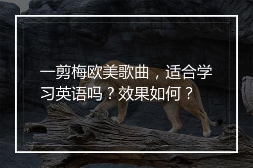 一剪梅欧美歌曲，适合学习英语吗？效果如何？