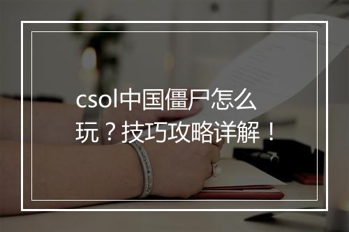 csol中国僵尸怎么玩？技巧攻略详解！