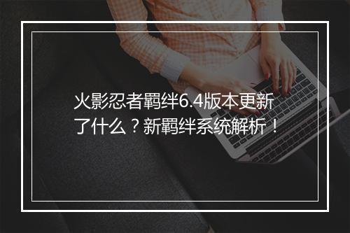 火影忍者羁绊6.4版本更新了什么？新羁绊系统解析！