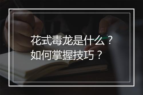 花式毒龙是什么？如何掌握技巧？