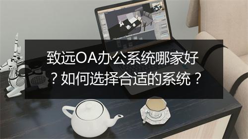 致远OA办公系统哪家好？如何选择合适的系统？