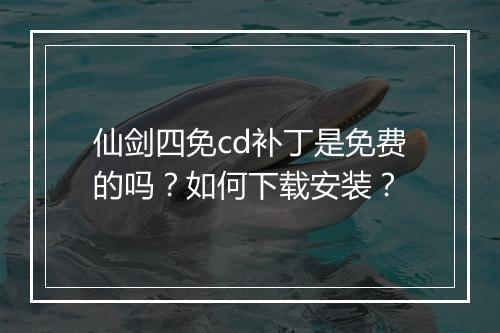 仙剑四免cd补丁是免费的吗？如何下载安装？