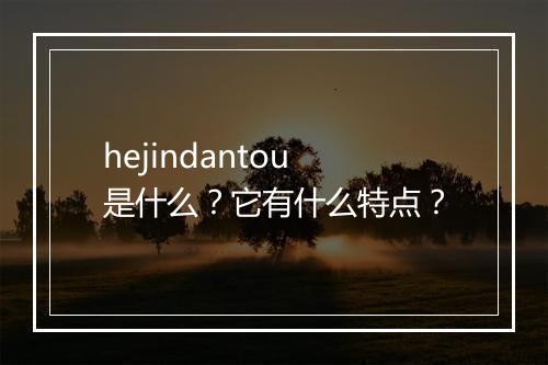 hejindantou是什么？它有什么特点？