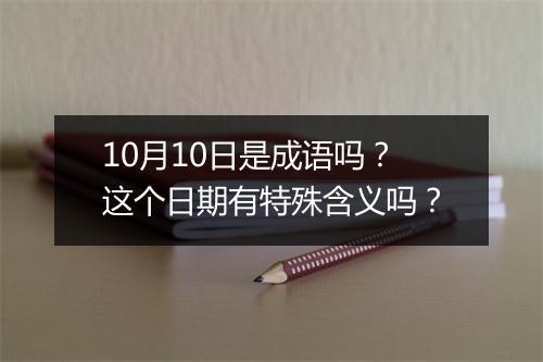10月10日是成语吗？这个日期有特殊含义吗？
