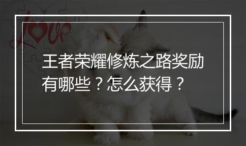 王者荣耀修炼之路奖励有哪些？怎么获得？