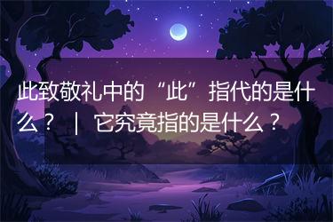 此致敬礼中的“此”指代的是什么？ ｜ 它究竟指的是什么？