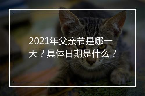 2021年父亲节是哪一天？具体日期是什么？