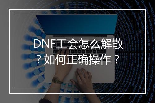 DNF工会怎么解散？如何正确操作？