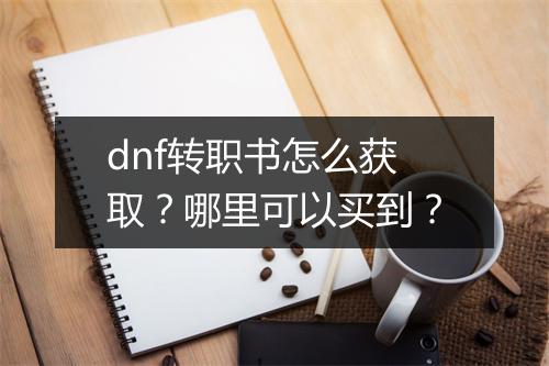 dnf转职书怎么获取？哪里可以买到？