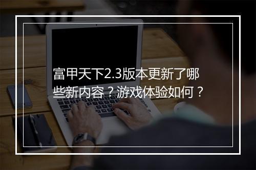 富甲天下2.3版本更新了哪些新内容？游戏体验如何？