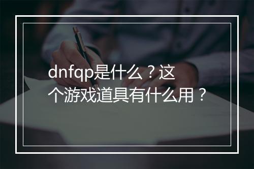 dnfqp是什么？这个游戏道具有什么用？