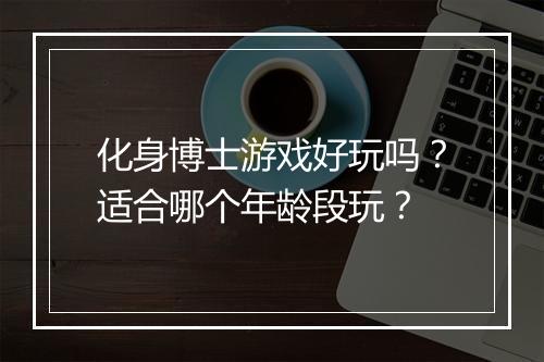 化身博士游戏好玩吗？适合哪个年龄段玩？