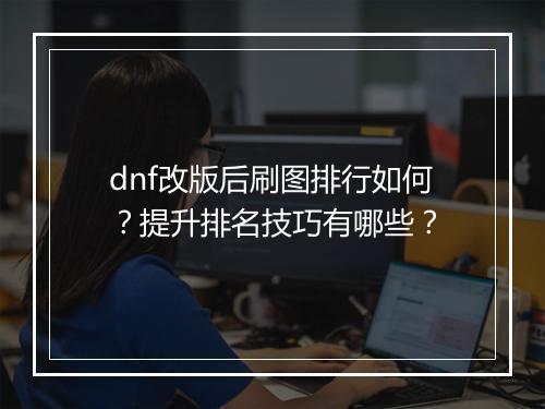 dnf改版后刷图排行如何？提升排名技巧有哪些？