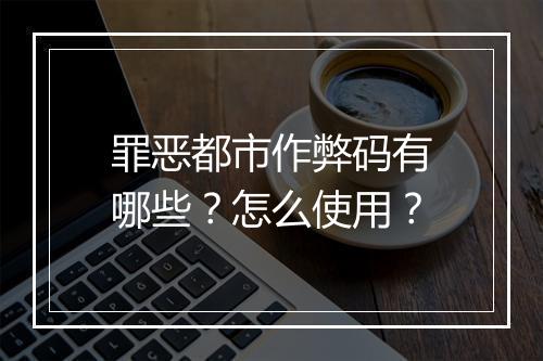罪恶都市作弊码有哪些？怎么使用？