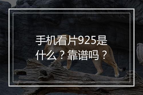 手机看片925是什么？靠谱吗？