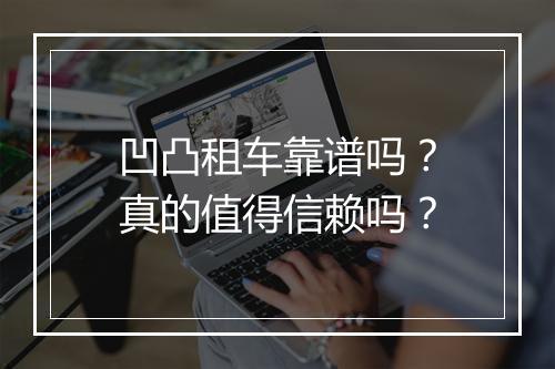 凹凸租车靠谱吗？真的值得信赖吗？