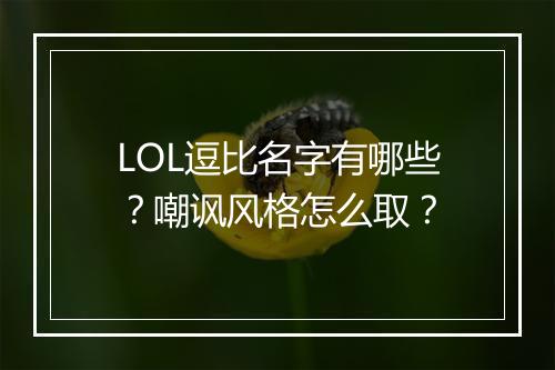 LOL逗比名字有哪些？嘲讽风格怎么取？