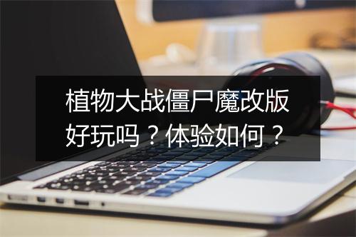植物大战僵尸魔改版好玩吗？体验如何？