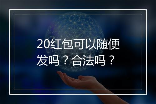 20红包可以随便发吗？合法吗？