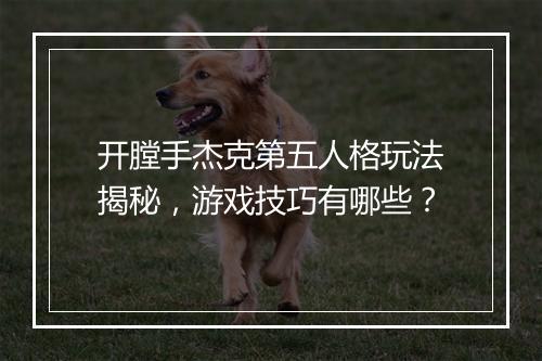 开膛手杰克第五人格玩法揭秘，游戏技巧有哪些？
