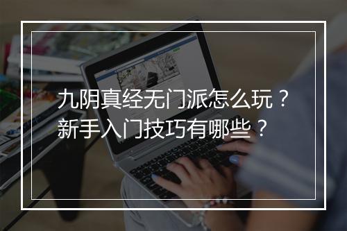 九阴真经无门派怎么玩？新手入门技巧有哪些？