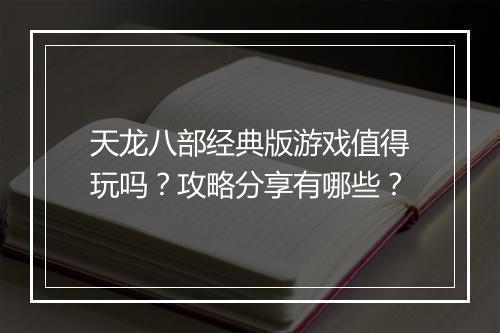 天龙八部经典版游戏值得玩吗？攻略分享有哪些？