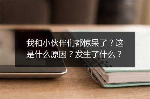 我和小伙伴们都惊呆了？这是什么原因？发生了什么？