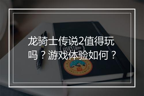 龙骑士传说2值得玩吗？游戏体验如何？