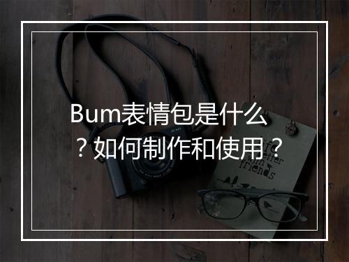 Bum表情包是什么？如何制作和使用？