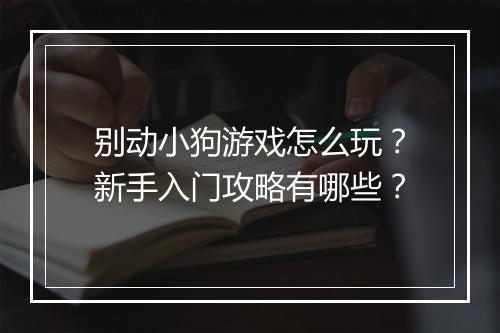 别动小狗游戏怎么玩？新手入门攻略有哪些？