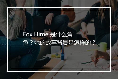 Fox Hime 是什么角色？她的故事背景是怎样的？