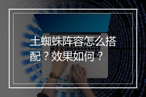 土蜘蛛阵容怎么搭配？效果如何？