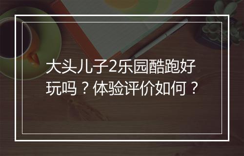 大头儿子2乐园酷跑好玩吗？体验评价如何？