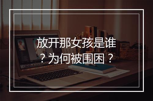 放开那女孩是谁？为何被围困？