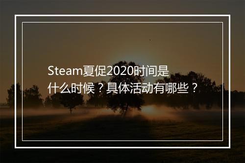 Steam夏促2020时间是什么时候？具体活动有哪些？