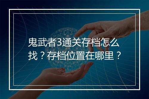 鬼武者3通关存档怎么找？存档位置在哪里？