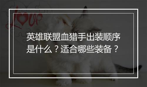 英雄联盟血猎手出装顺序是什么？适合哪些装备？