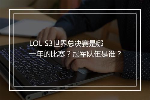 LOL S3世界总决赛是哪一年的比赛？冠军队伍是谁？