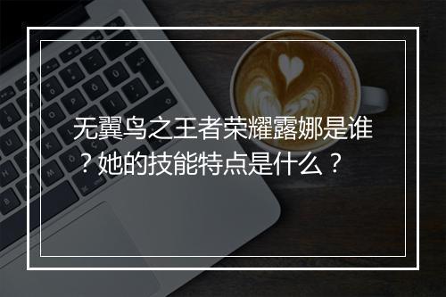 无翼鸟之王者荣耀露娜是谁？她的技能特点是什么？