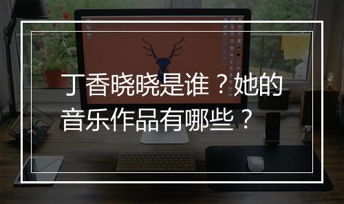 丁香晓晓是谁？她的音乐作品有哪些？