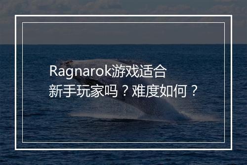 Ragnarok游戏适合新手玩家吗？难度如何？