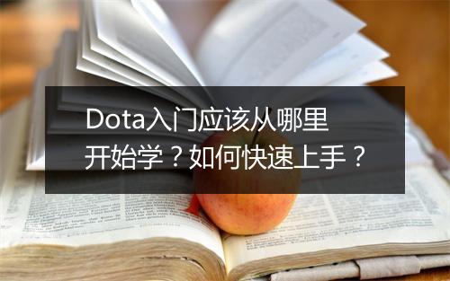 Dota入门应该从哪里开始学？如何快速上手？