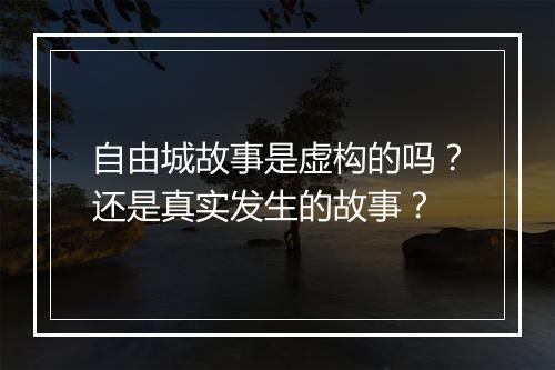 自由城故事是虚构的吗？还是真实发生的故事？
