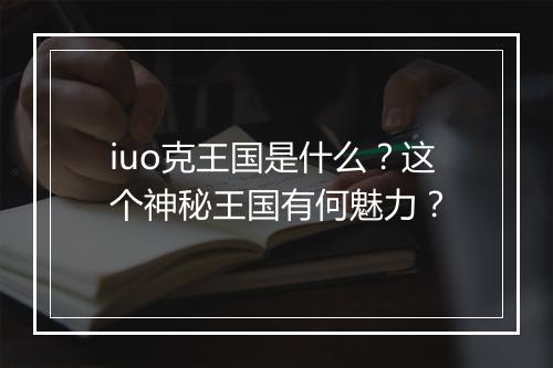 iuo克王国是什么？这个神秘王国有何魅力？