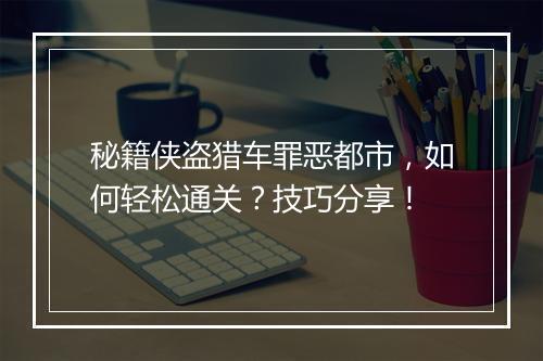 秘籍侠盗猎车罪恶都市，如何轻松通关？技巧分享！